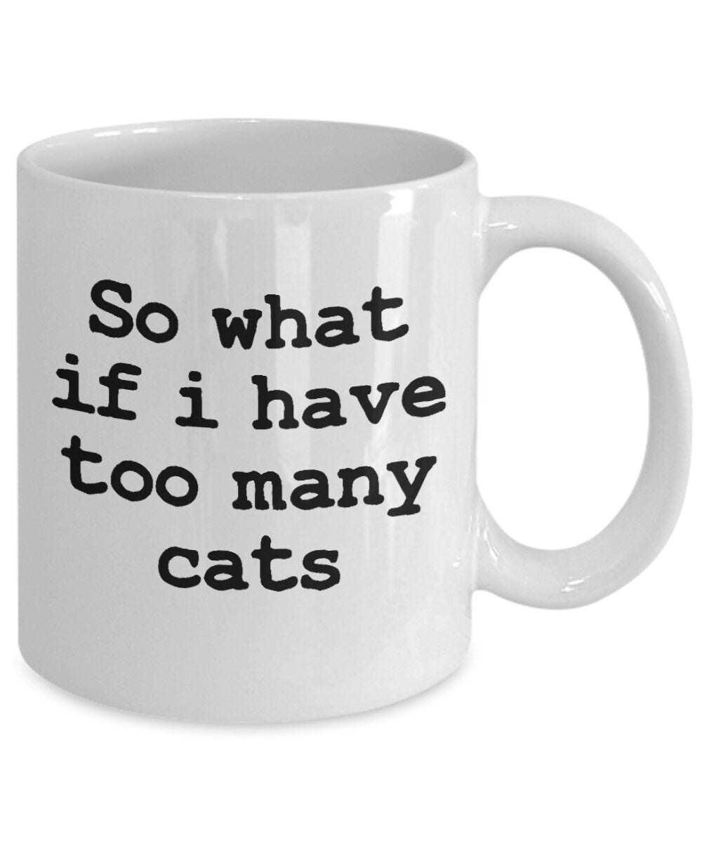 cat lover mug So what if i have too many cats funny coffee mug funny sayings cat lovers gift cheap gift for cat lover crazy cat lady feline