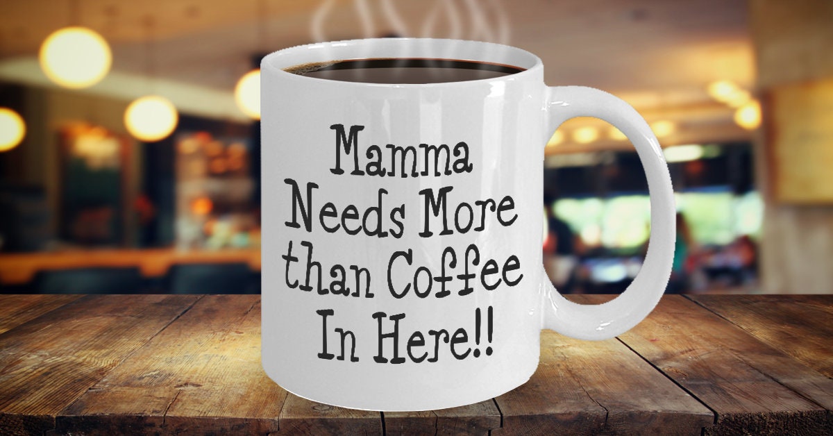 Funny Mom Mug: Mamma Needs More Than Coffee, Mother's Day Gift