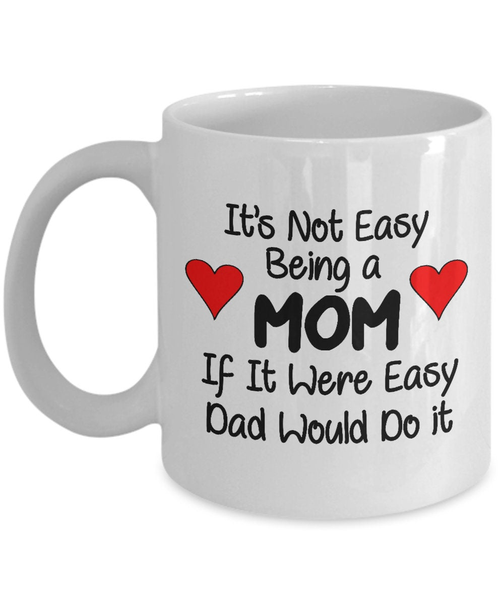 Mom Mug Its Not Easy Being a Mom If it were Easy Dad would do it 11oz or 15oz Coffee Mug gift for Mom mugs mothers day mug gift for mom