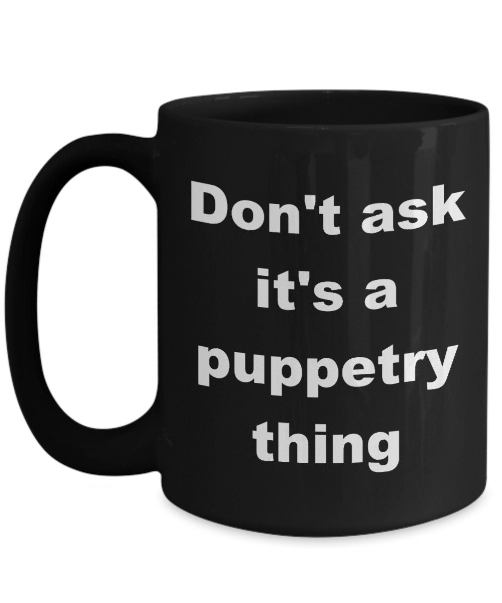 Puppetry coffee mugs Don't ask it's a puppetry thing Funny Ceramic Novelty Coffee Mug puppet gift puppets cheap gift puppeteer gift