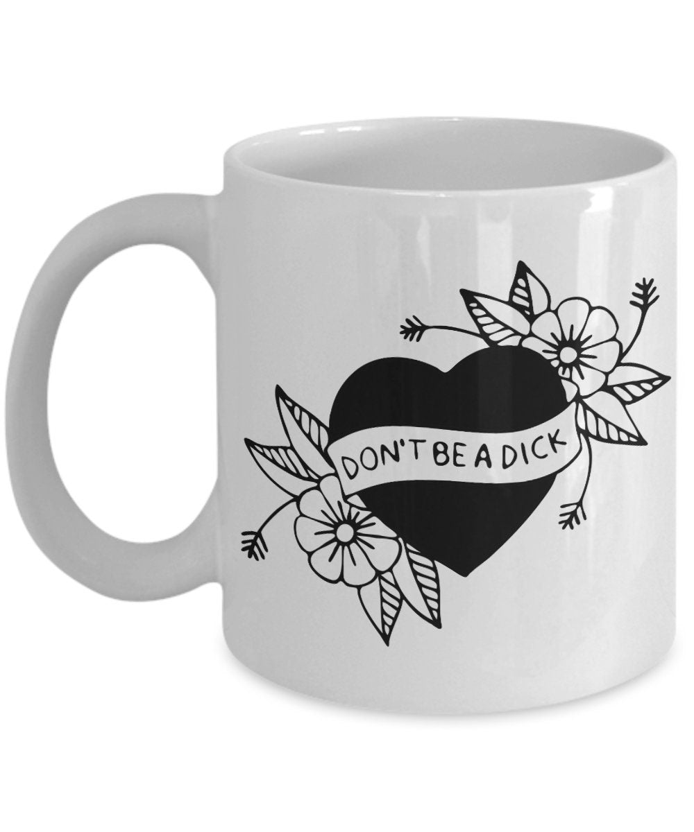 Don't be a Dick Funny Mug 11oz or 15oz cute gift cheap gifts funny mugs tatoo mug heart girly mugs cheap gift cute mugs flowers mugs