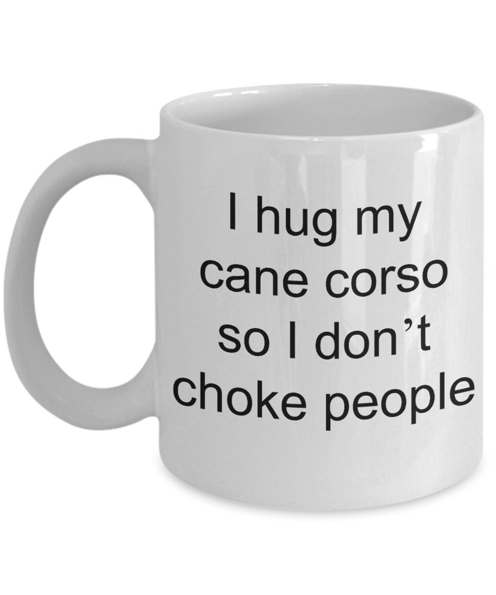 Cane corso mugs I hug my cane corso so I don't choke people Funny 11oz or 15oz Coffee Mug cane corso gift cane corso gifts dog lovers gift