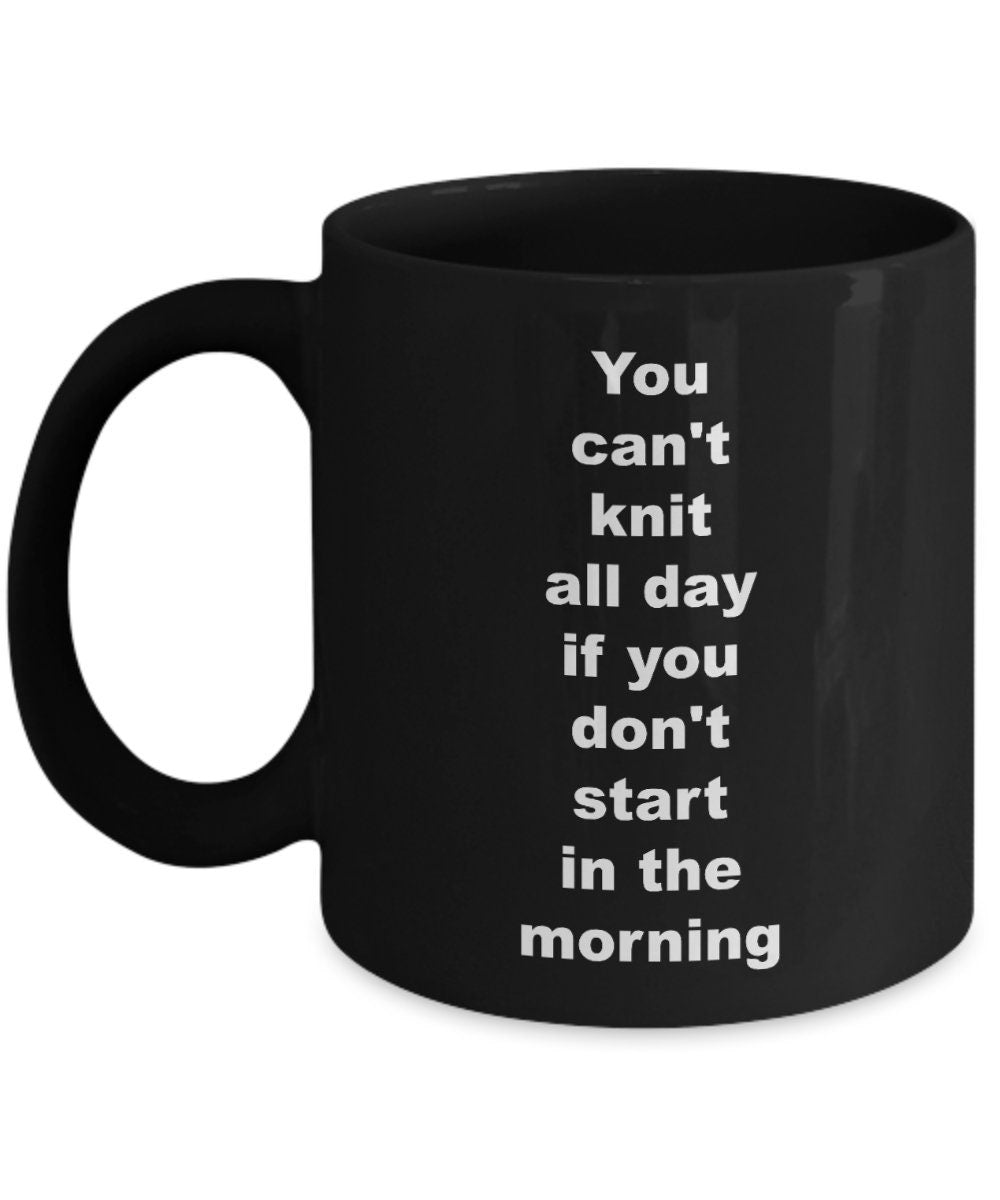 knitting mug You can't knit all day if you don't start in the morning Coffee Mug knitting mugs knitting gifts cheap gifts for knitters funny