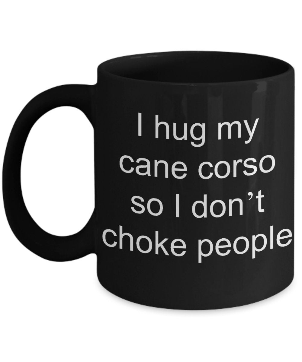Cane corso mugs I hug my cane corso so I don't choke people Funny 11oz or 15oz Coffee Mug cane corso gift cane corso gifts dog lovers gift