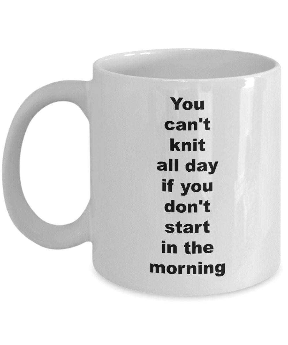 knitting mug You can't knit all day if you don't start in the morning Coffee Mug knitting mugs knitting gifts cheap gifts for knitters funny