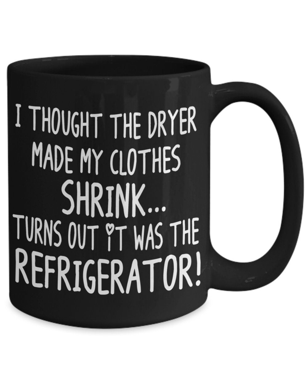 Funny Mugs I Thought the Dryer Made my Clothes Shrink Turns out it was the Refrigerator 11oz 15oz Ceramic Coffee Mug Cheap Gift joke
