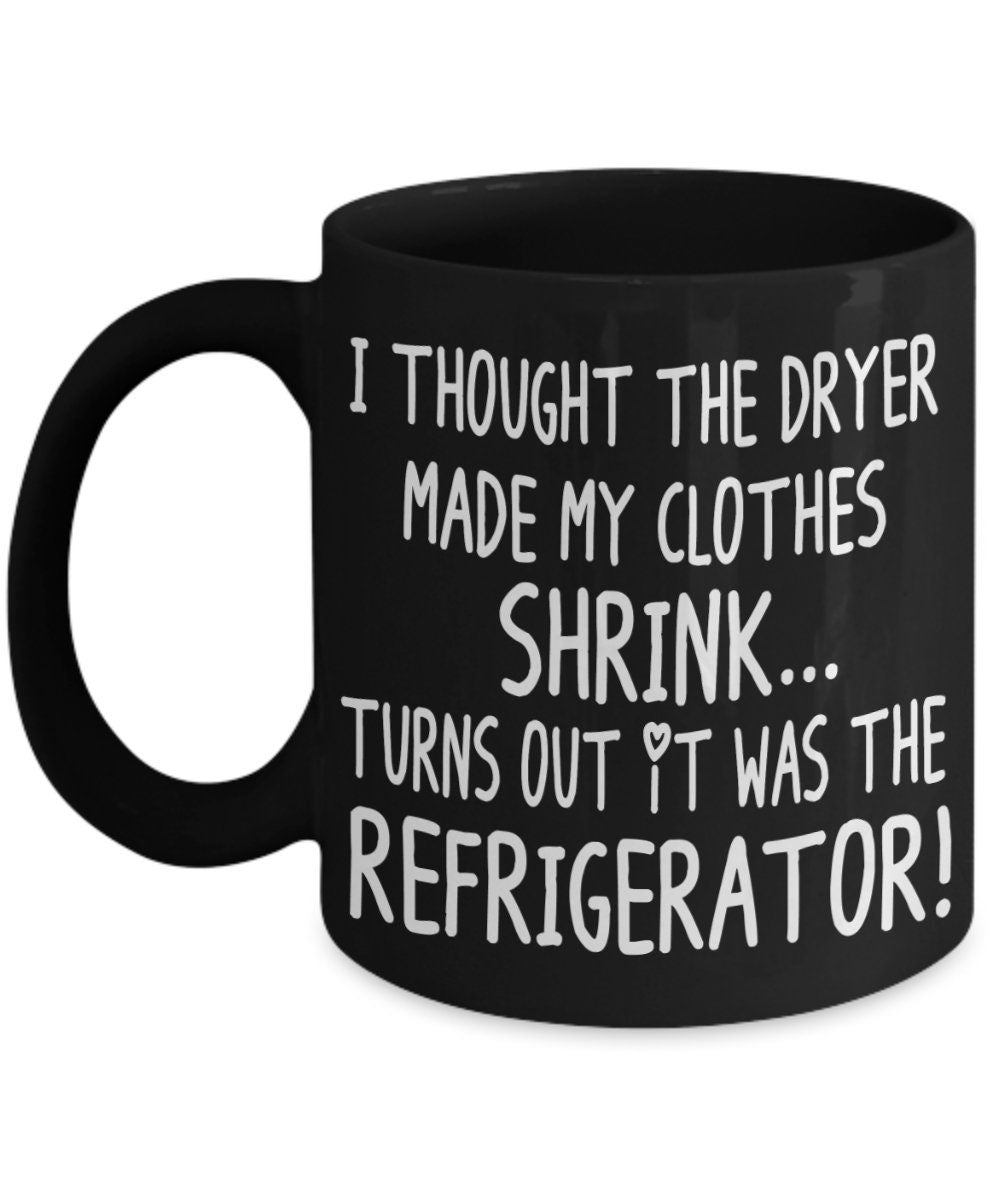 Funny Mugs I Thought the Dryer Made my Clothes Shrink Turns out it was the Refrigerator 11oz 15oz Ceramic Coffee Mug Cheap Gift joke
