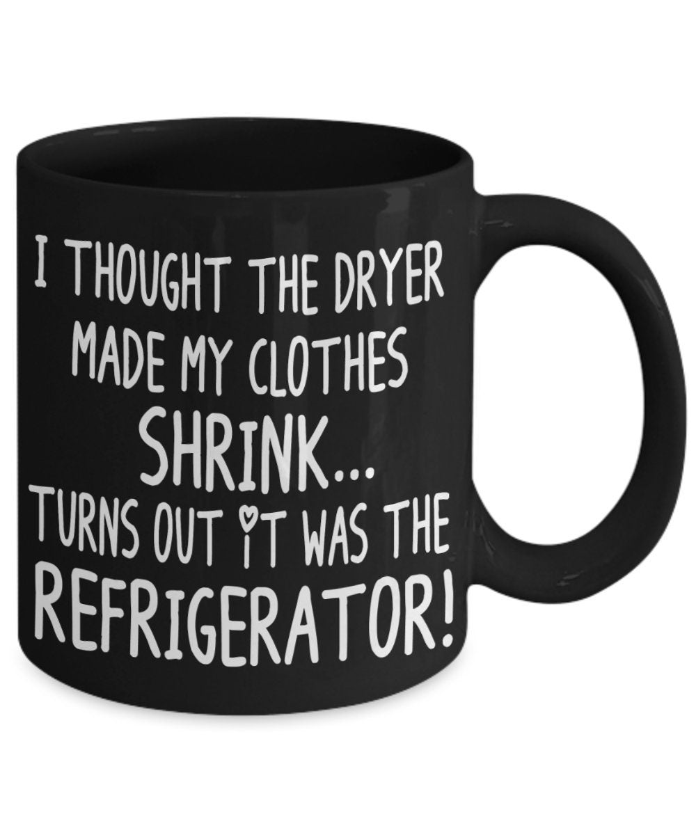 Funny Mugs I Thought the Dryer Made my Clothes Shrink Turns out it was the Refrigerator 11oz 15oz Ceramic Coffee Mug Cheap Gift joke
