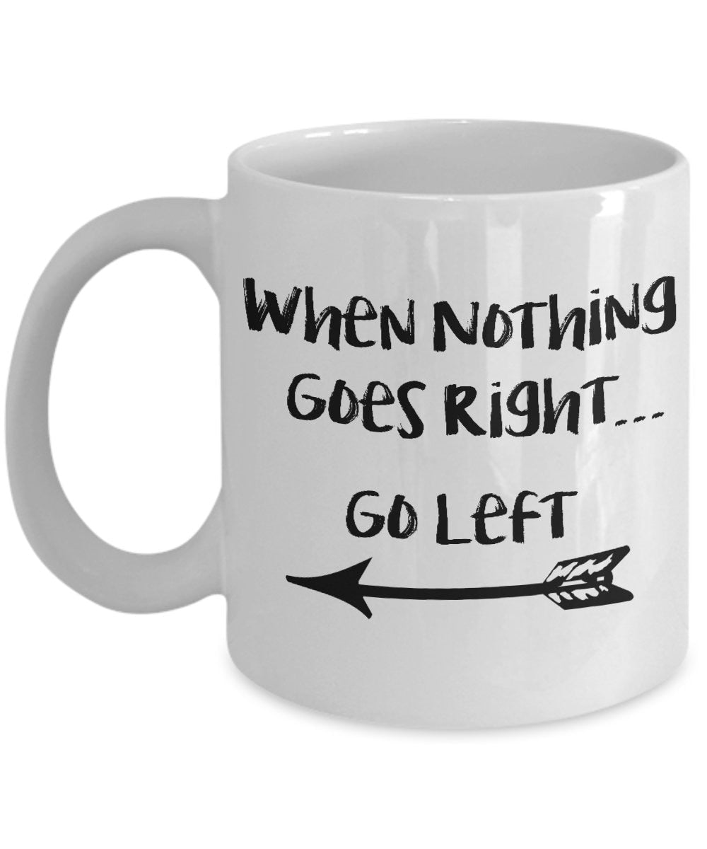 Inspirational Mug When Nothing Goes Right Go Left Mug Unique Gift cute mugs Cheap Gift Good Vibes Positive saying Happy Gift for Birthday
